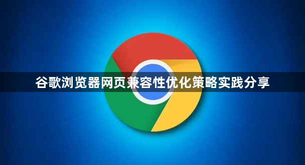 谷歌浏览器网页兼容性优化策略实践分享1