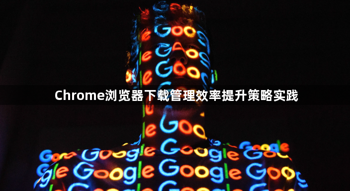 Chrome浏览器下载管理效率提升策略实践1