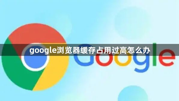 google浏览器缓存占用过高怎么办1