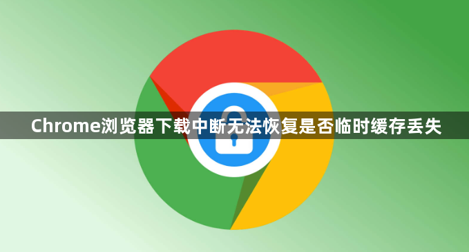 Chrome浏览器下载中断无法恢复是否临时缓存丢失1