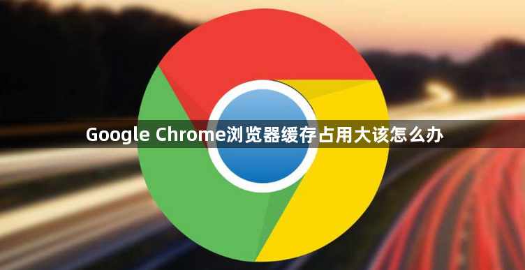Google Chrome浏览器缓存占用大该怎么办1