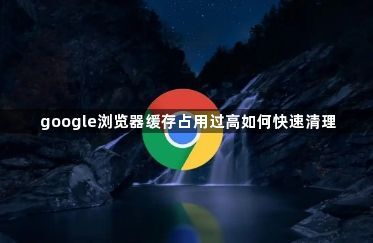google浏览器缓存占用过高如何快速清理1