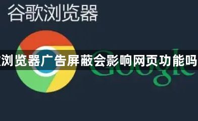 谷歌浏览器广告屏蔽会影响网页功能吗实测1