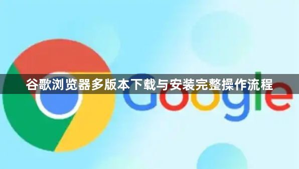 谷歌浏览器多版本下载与安装完整操作流程1