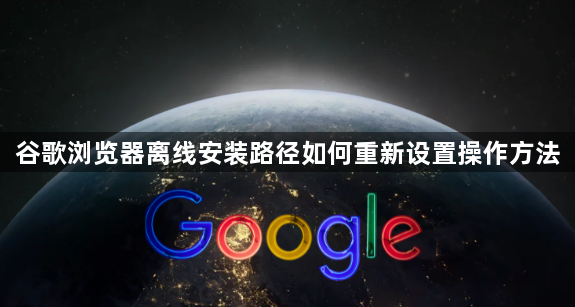 谷歌浏览器离线安装路径如何重新设置操作方法1