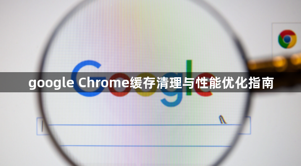 google Chrome缓存清理与性能优化指南1
