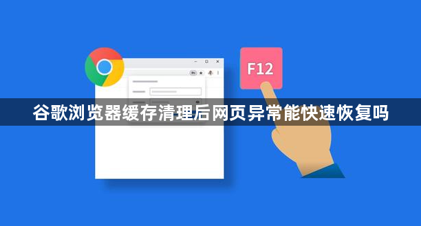 谷歌浏览器缓存清理后网页异常能快速恢复吗1