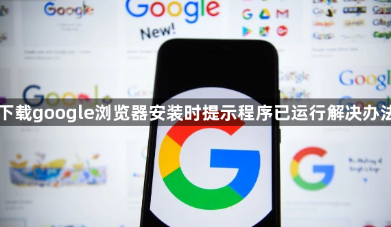 下载google浏览器安装时提示程序已运行解决办法1