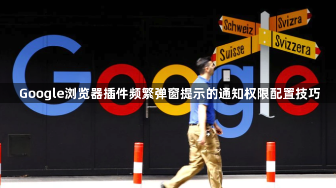 Google浏览器插件频繁弹窗提示的通知权限配置技巧1