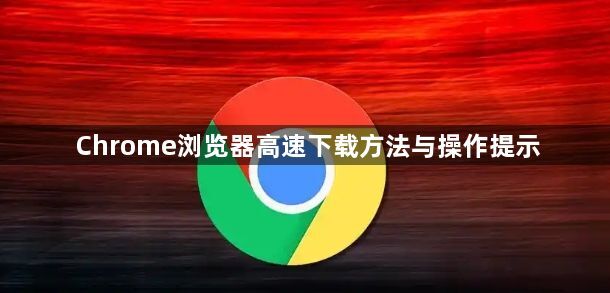 Chrome浏览器高速下载方法与操作提示1