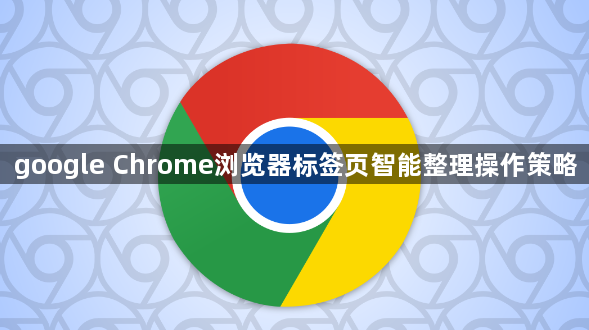 google Chrome浏览器标签页智能整理操作策略1
