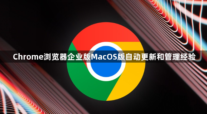 Chrome浏览器企业版MacOS版自动更新和管理经验1