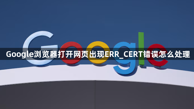 Google浏览器打开网页出现ERR_CERT错误怎么处理1
