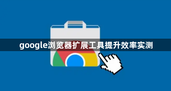 google浏览器扩展工具提升效率实测1