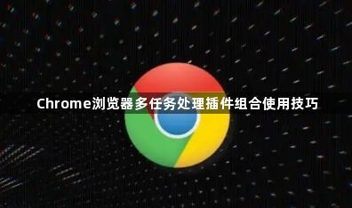 Chrome浏览器多任务处理插件组合使用技巧1