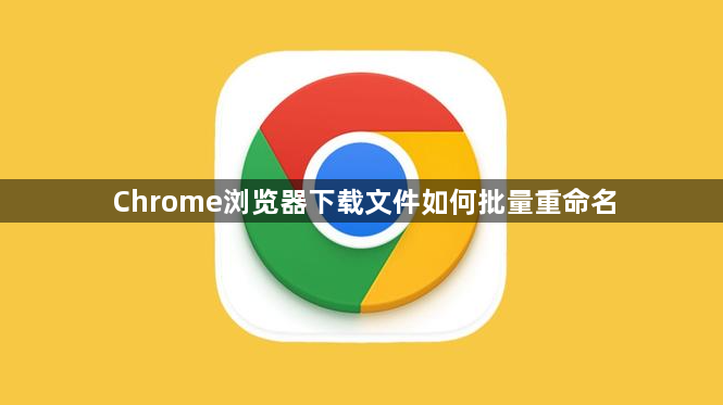 Chrome浏览器下载文件如何批量重命名1