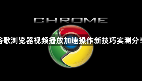 谷歌浏览器视频播放加速操作新技巧实测分享1