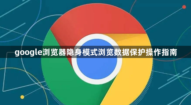 google浏览器隐身模式浏览数据保护操作指南1