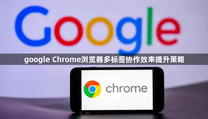 google Chrome浏览器多标签协作效率提升策略1