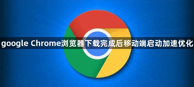 google Chrome浏览器下载完成后移动端启动加速优化1