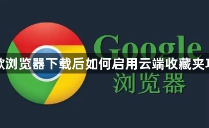 谷歌浏览器下载后如何启用云端收藏夹功能1