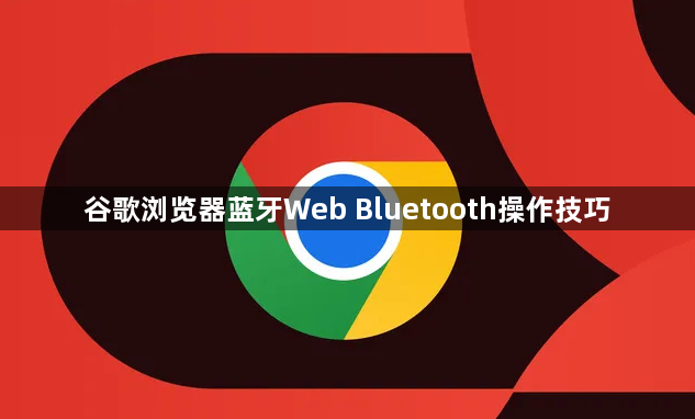 谷歌浏览器蓝牙Web Bluetooth操作技巧1