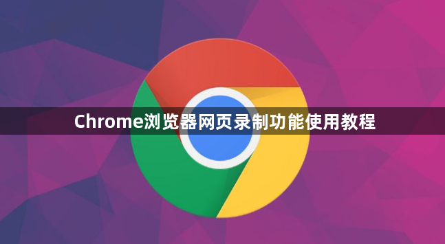 Chrome浏览器网页录制功能使用教程1
