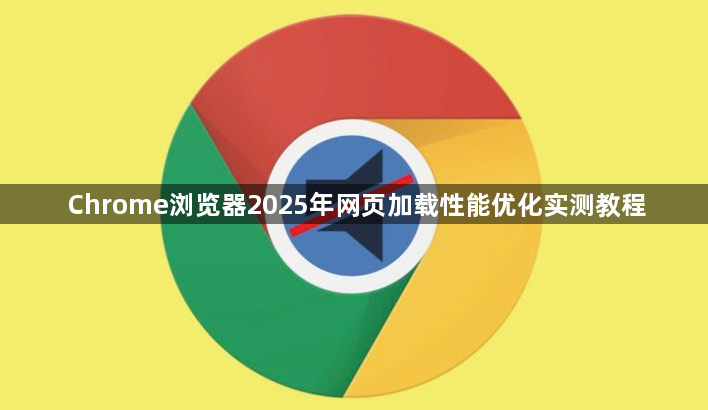 Chrome浏览器2025年网页加载性能优化实测教程1