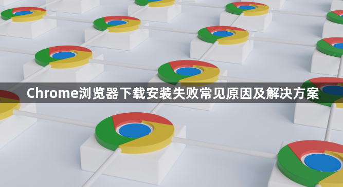 Chrome浏览器下载安装失败常见原因及解决方案1