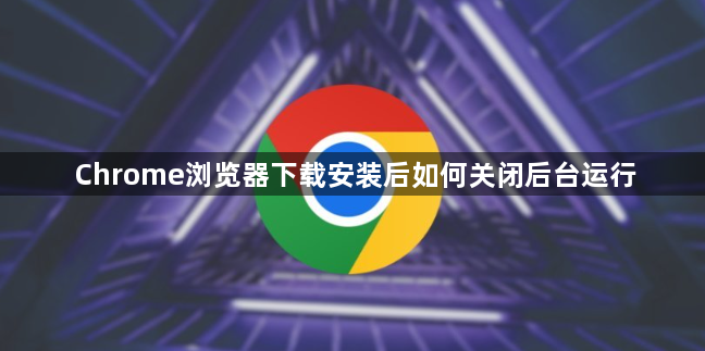 Chrome浏览器下载安装后如何关闭后台运行1