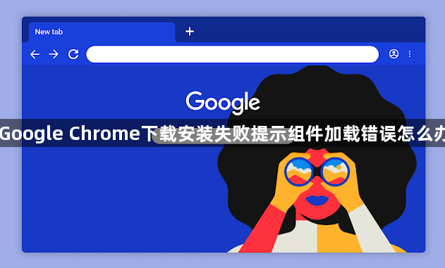 Google Chrome下载安装失败提示组件加载错误怎么办1