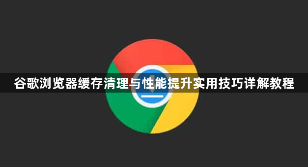 谷歌浏览器缓存清理与性能提升实用技巧详解教程1