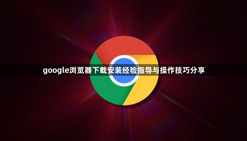 google浏览器下载安装经验指导与操作技巧分享1