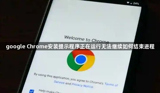 google Chrome安装提示程序正在运行无法继续如何结束进程1