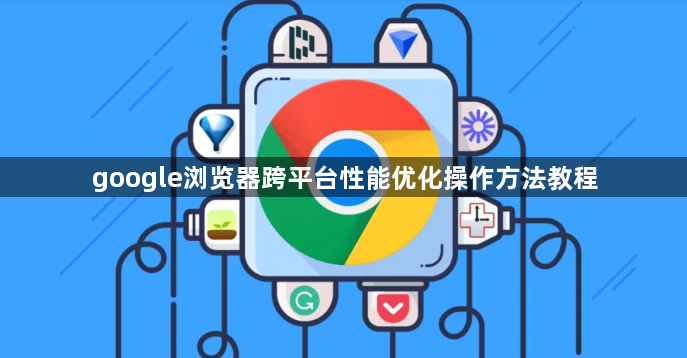 google浏览器跨平台性能优化操作方法教程1