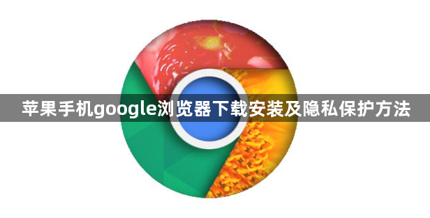 苹果手机google浏览器下载安装及隐私保护方法1