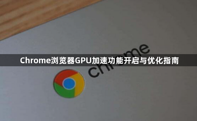 Chrome浏览器GPU加速功能开启与优化指南1