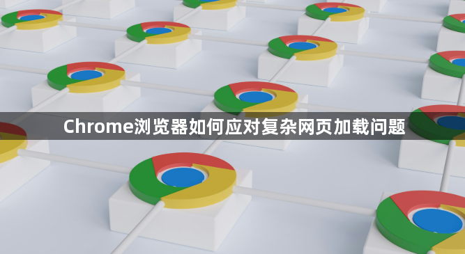 Chrome浏览器如何应对复杂网页加载问题1