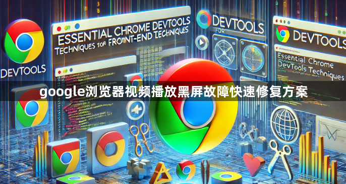 google浏览器视频播放黑屏故障快速修复方案1
