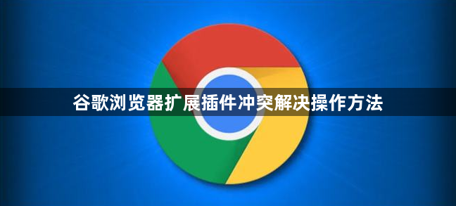 谷歌浏览器扩展插件冲突解决操作方法1