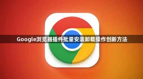 Google浏览器插件批量安装卸载操作创新方法1