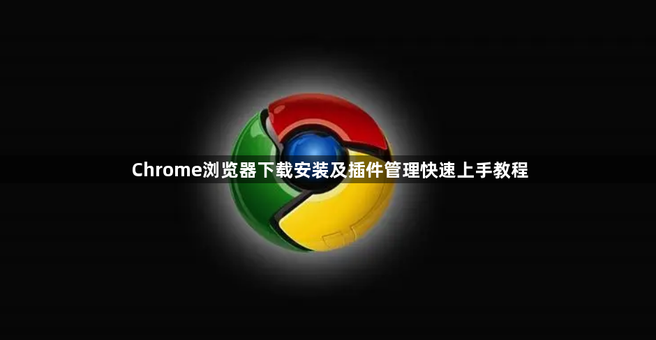 Chrome浏览器下载安装及插件管理快速上手教程1