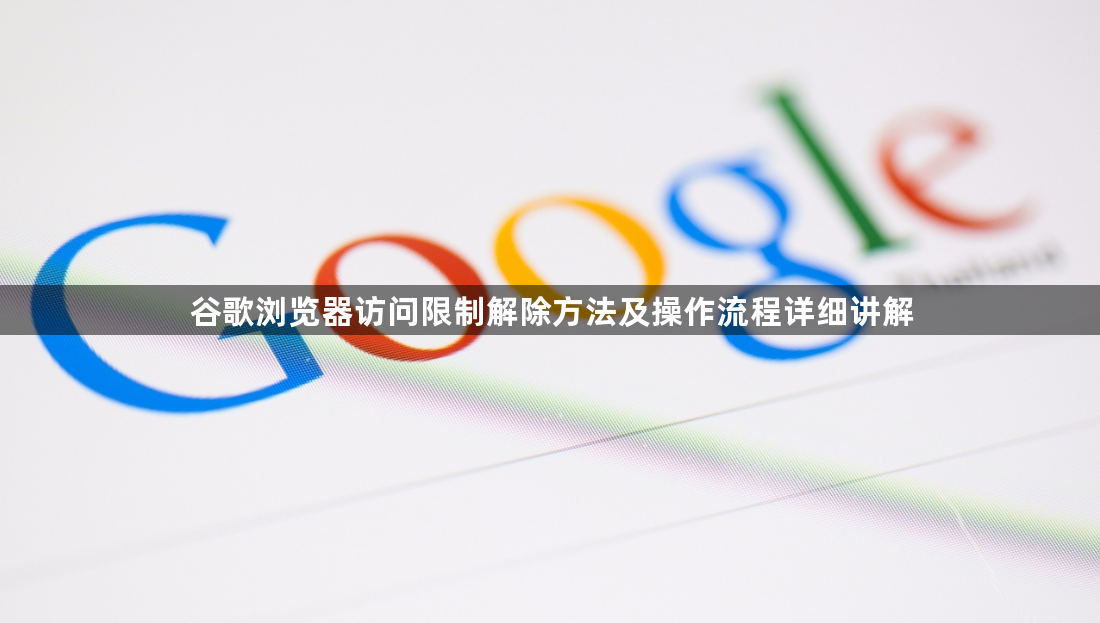 谷歌浏览器访问限制解除方法及操作流程详细讲解1