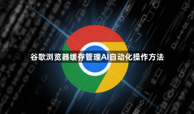 谷歌浏览器缓存管理AI自动化操作方法1