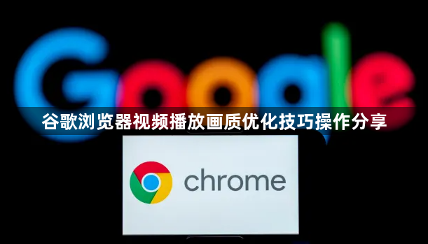 谷歌浏览器视频播放画质优化技巧操作分享1