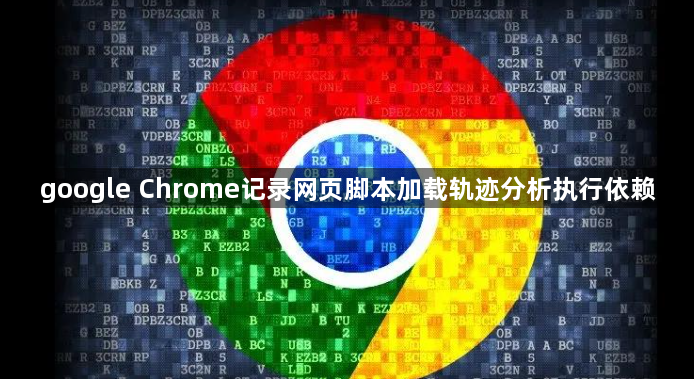 google Chrome记录网页脚本加载轨迹分析执行依赖1