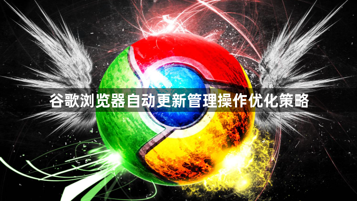 谷歌浏览器自动更新管理操作优化策略1