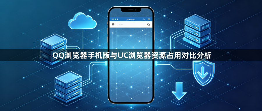 QQ浏览器手机版与UC浏览器资源占用对比分析1