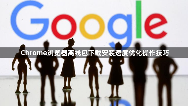 Chrome浏览器离线包下载安装速度优化操作技巧1