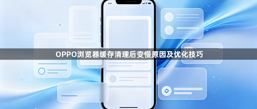 OPPO浏览器缓存清理后变慢原因及优化技巧1